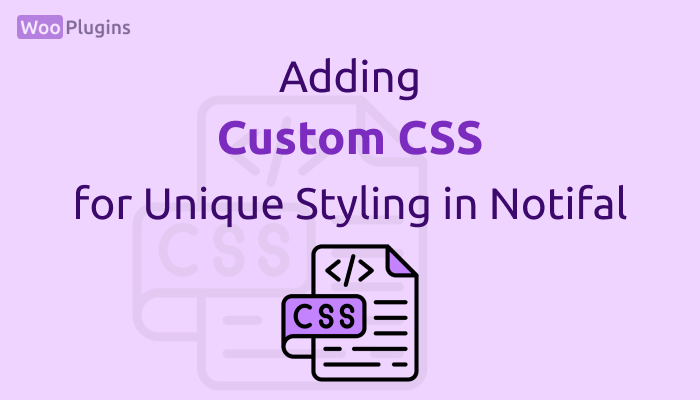 Adding Custom CSS for Unique Styling in Notifal | Custom CSS Notifal | Notifal | WooPlugins